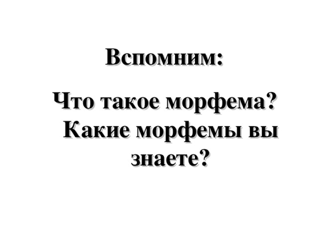 Вспомним: Что такое морфема? Какие морфемы вы знаете?