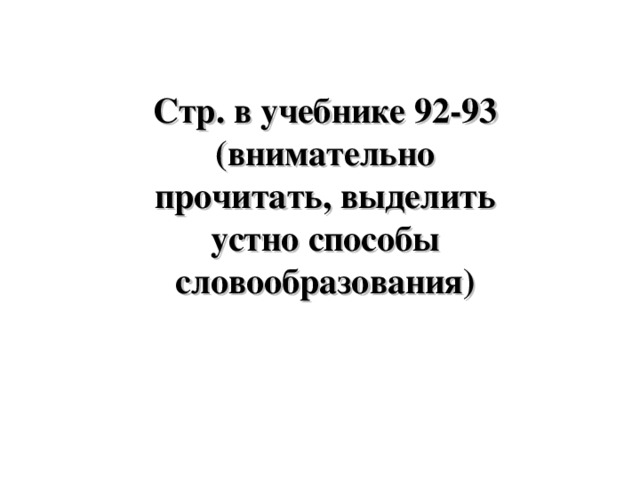 Стр. в учебнике 92-93 (внимательно прочитать, выделить устно способы словообразования)