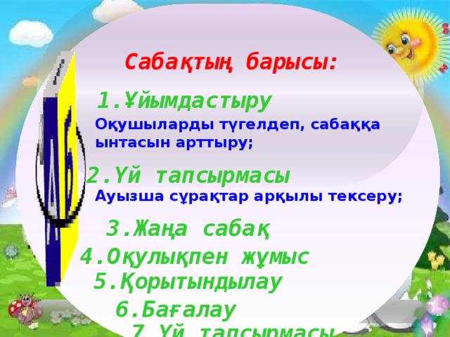 Сабақтың барысы: 1.Ұйымдастыру Оқушыларды түгелдеп, сабаққа ынтасын арттыру;   Ауызша сұрақтар арқылы тексеру; 2.Үй тапсырмасы 3.Жаңа сабақ 4.Оқулықпен жұмыс 5.Қорытындылау 6.Бағалау 10/12/16 7.Үй тапсырмасы