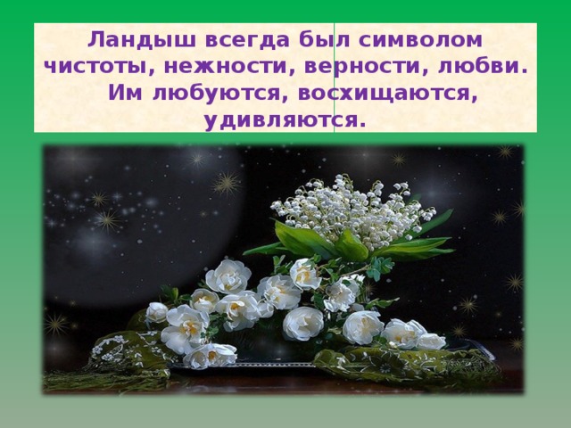 Ландыш всегда был символом чистоты, нежности, верности, любви.   Им любуются, восхищаются, удивляются.