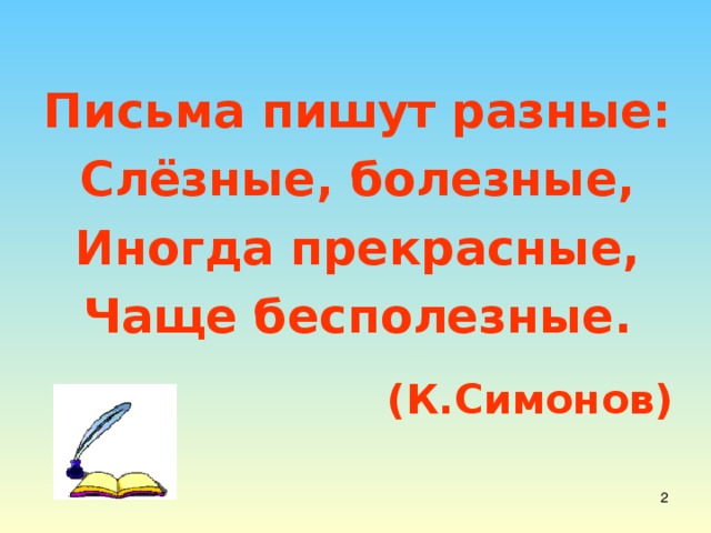 Письма пишут разные: Слёзные, болезные, Иногда прекрасные, Чаще бесполезные.  (К.Симонов)