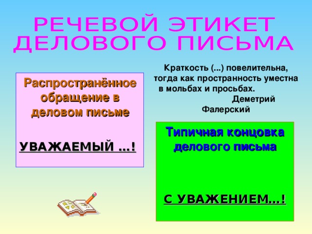 Краткость (...) повелительна, тогда как пространность уместна в мольбах и просьбах.  Деметрий Фалерский Распространённое обращение в деловом письме УВАЖАЕМЫЙ …!  Типичная концовка делового письма   С УВАЖЕНИЕМ…!