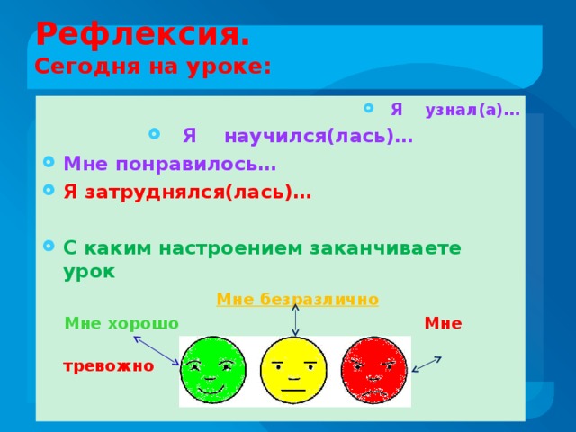 Рефлексия.  Сегодня на уроке:  Я узнал(а)…  Я научился(лась)… Мне понравилось… Я затруднялся(лась)…  С каким настроением заканчиваете урок   Мне безразлично  Мне хорошо Мне  тревожно