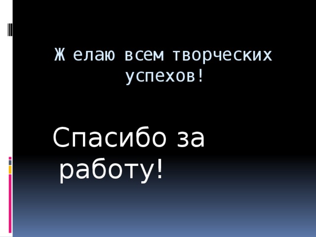 Желаю всем творческих успехов! Спасибо за работу!