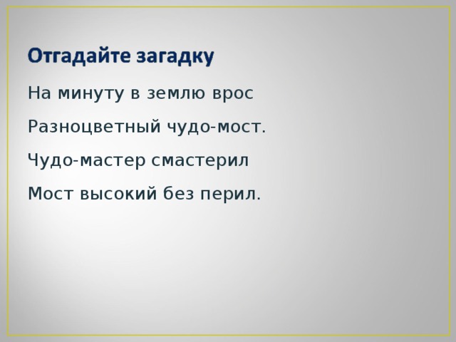 На минуту в землю врос Разноцветный чудо-мост. Чудо-мастер смастерил Мост высокий без перил.