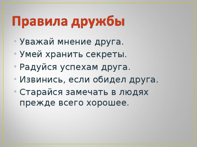 Уважай мнение друга. Умей хранить секреты. Радуйся успехам друга. Извинись, если обидел друга. Старайся замечать в людях прежде всего хорошее.