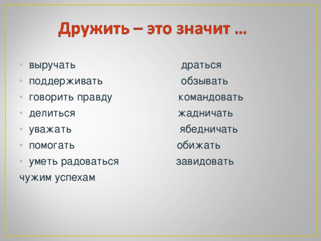 выручать драться   поддерживать обзывать говорить правду командовать делиться жадничать уважать ябедничать помогать обижать уметь радоваться завидовать