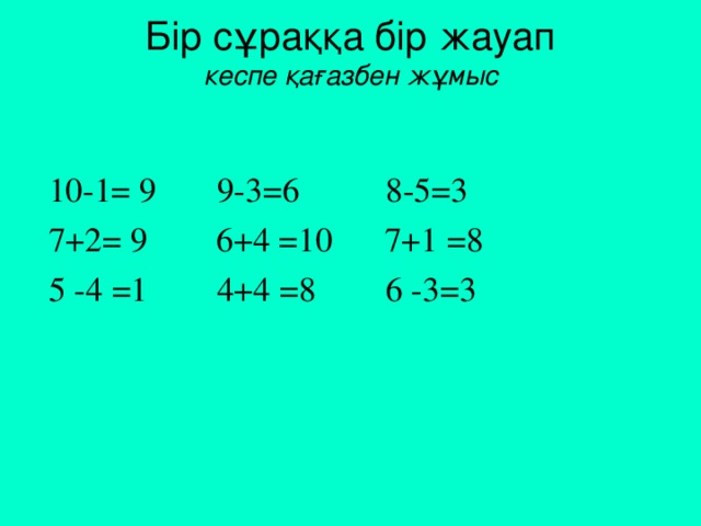 Бір сұраққа бір жауап  кеспе қағазбен жұмыс 10-1 = 9 9-3 = 6 8-5 = 3 7+2 = 9 6+4 = 10 7+1 = 8 5 -4 = 1 4+4 = 8 6 -3 = 3