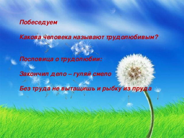 Побеседуем  Какова человека называют трудолюбивым?   Пословица о трудолюбии:  Закончил дело – гуляй смело  Без труда не вытащишь и рыбку из пруда