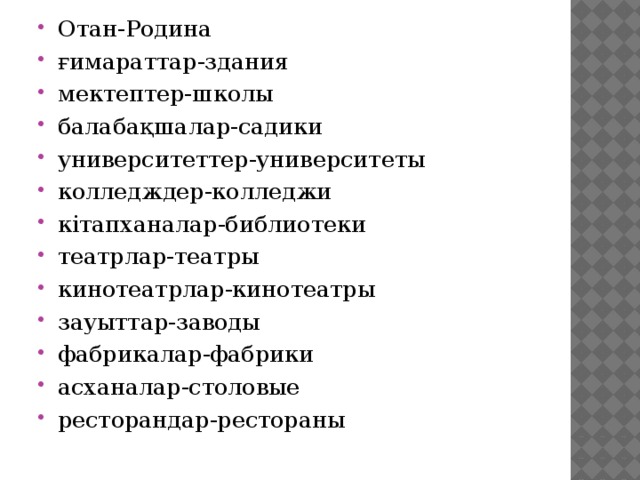 Отан-Родина ғимараттар-здания мектептер-школы балабақшалар-садики университеттер-университеты колледждер-колледжи кітапханалар-библиотеки театрлар-театры кинотеатрлар-кинотеатры зауыттар-заводы фабрикалар-фабрики асханалар-столовые ресторандар-рестораны