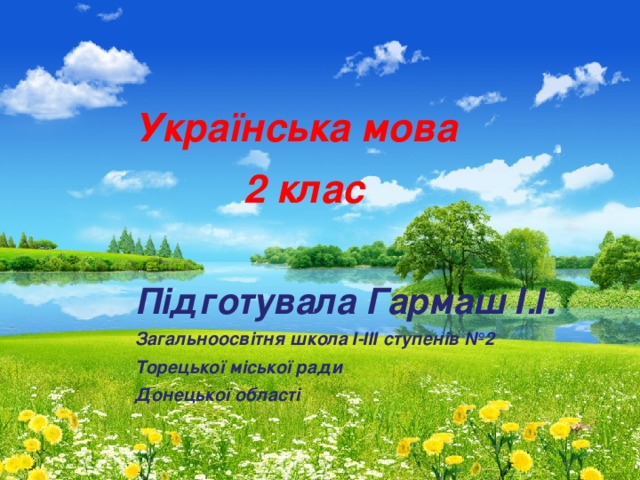 Українська мова  2 клас Підготувала Гармаш І.І. Загальноосвітня школа І-ІІІ ступенів №2 Торецької міської ради Донецької області