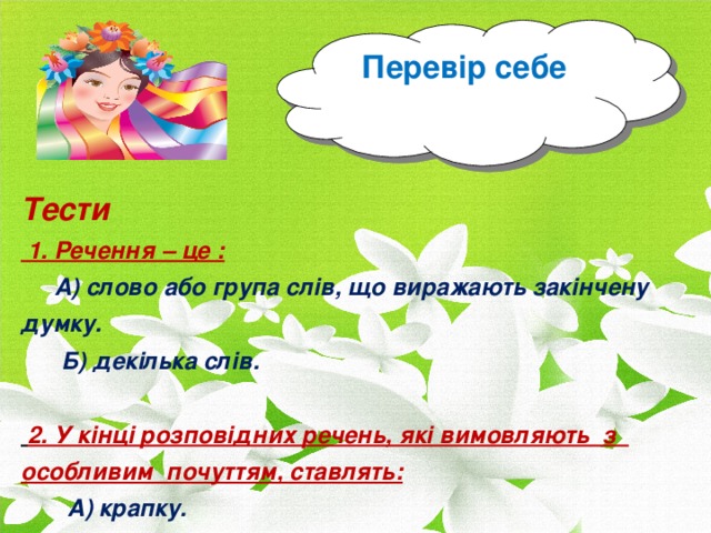 Перевір себе Тести  1. Речення – це :   А) слово або група слів, що виражають закінчену думку.  Б) декілька слів.  2. У кінці розповідних речень, які вимовляють з особливим почуттям, ставлять:  А) крапку.  Б) знак оклику .