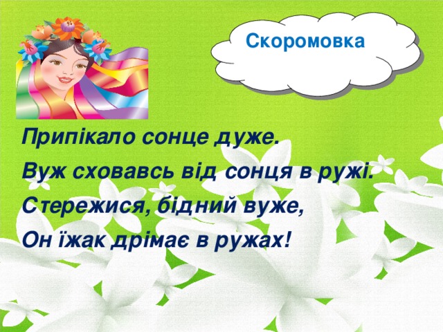 Прип ікало сонце дуже. Вуж сховавсь від сонця в ружі. Стережися, бідний вуже, Он їжак дрімає в ружах! Скоромовка