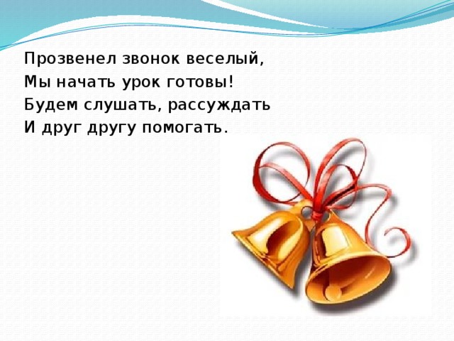 Прозвенел звонок веселый, Мы начать урок готовы! Будем слушать, рассуждать И друг другу помогать.