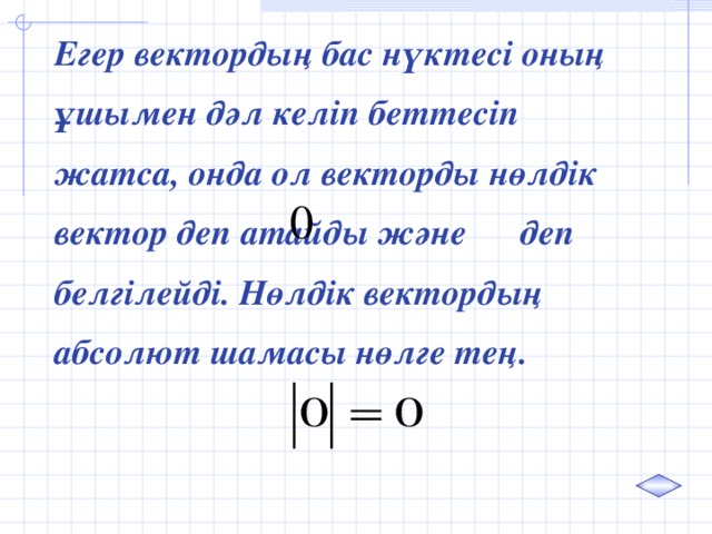 Егер в ектордың бас нүктесі оның ұшымен дәл келіп беттесіп жатса, онда ол векторды нөлдік вектор деп атайды және деп белгілейді. Нөлдік вектордың абсолют шамасы нөлге тең.