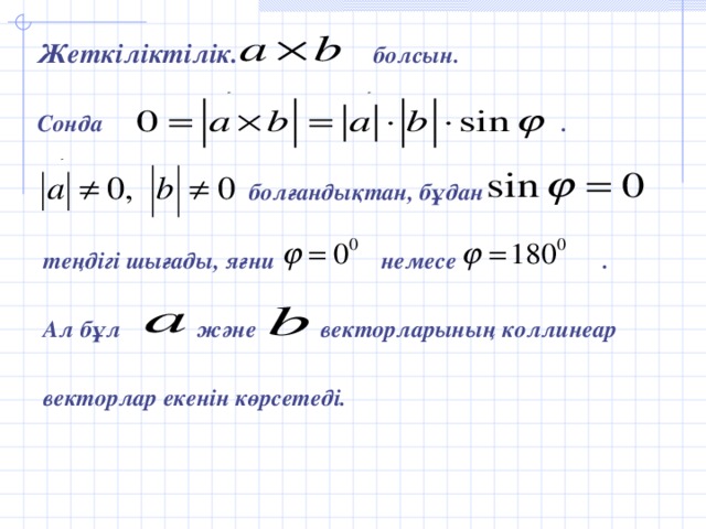 Жеткіліктілік. болсын.  Сонда .   болғандықтан, бұдан   теңдігі шығады, яғни немесе .   Ал бұл және векторларының коллинеар   векторлар екенін көрсетеді.