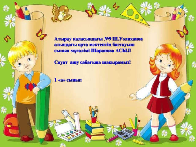 Атырау қаласындағы №9 Ш.Уәлиханов атындағы орта мектептің бастауыш сынып мұғалімі Шарапова АСЫЛ  Сауат ашу сабағына шақырамыз!   1 «а» сынып