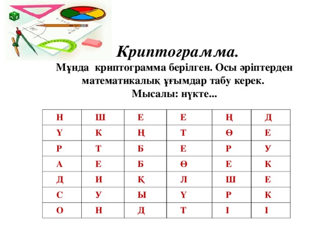 Криптограмма.  Мұнда криптограмма берілген. Осы әріптерден математикалық ұғымдар табу керек.  Мысалы: нүкте...                 Н Ү Ш Р Е К А Т Е Ң Т Б Ң Д Е Ө С Е Д Б И Р О У Ө Е Қ Л У Н Е Ы Ү Ш Д К Р Т Е І К І