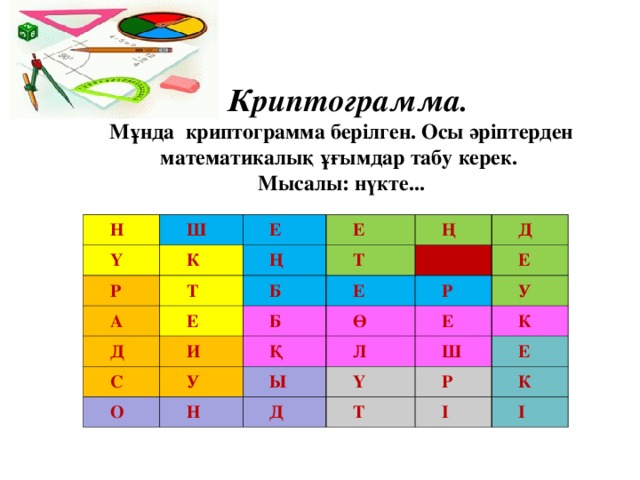 Криптограмма.  Мұнда криптограмма берілген. Осы әріптерден математикалық ұғымдар табу керек.  Мысалы: нүкте...                 Н Ү Ш Р Е К А Т Е Ң Т Б Ң Д Е Ө С Е Д Б И Р О У Ө Е Қ Л У Н Е Ы Ү Ш Д К Р Т Е І К І