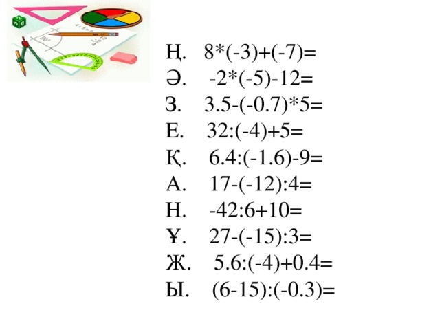 Ң.  8*(-3)+(-7)=  Ә.  -2*(-5)-12=  З.  3.5-(-0.7)*5=  Е.  32:(-4)+5=  Қ.  6.4:(-1.6)-9=  А.  17-(-12):4=  Н.  -42:6+10=  Ұ.  27-(-15):3=  Ж.  5.6:(-4)+0.4=  Ы.  (6-15):(-0.3)=