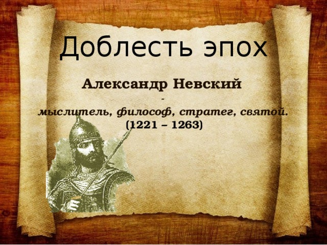 Доблесть эпох Александр Невский - мыслитель, философ, стратег, святой.  (1221 – 1263)