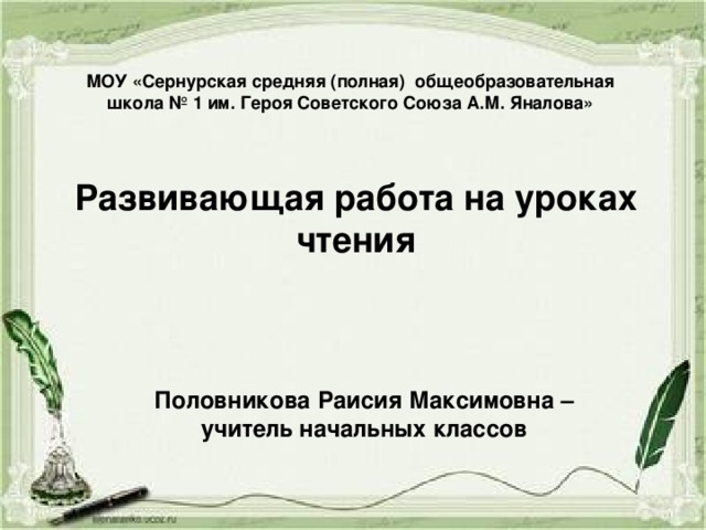 МОУ «Сернурская средняя (полная) общеобразовательная школа № 1 им. Героя Советского Союза А.М. Яналова» Развивающая работа на уроках чтения Половникова Раисия Максимовна – учитель начальных классов