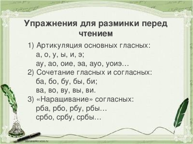 Упражнения для разминки перед чтением 1) Артикуляция основных гласных:  а, о, у, ы, и, э;  ау, ао, оие, эа, ауо, уоиэ… 2) Сочетание гласных и согласных:  ба, бо, бу, бы, би;  ва, во, ву, вы, ви. 3) «Наращивание» согласных:  рба, рбо, рбу, рбы…  србо, србу, србы…