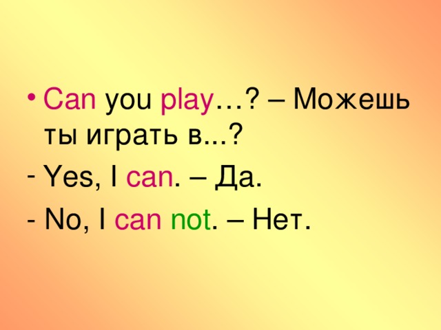Can you play …? – Можешь ты играть в...? Yes, I can . – Да.