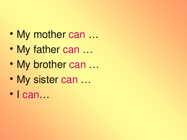 My mother can … My father can … My brother can … My sister can … I can …