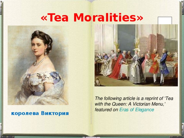 «Tea Moralities» The following article is a reprint of 'Tea with the Queen: A Victorian Menu,' featured on Eras of Elegance королева Виктория