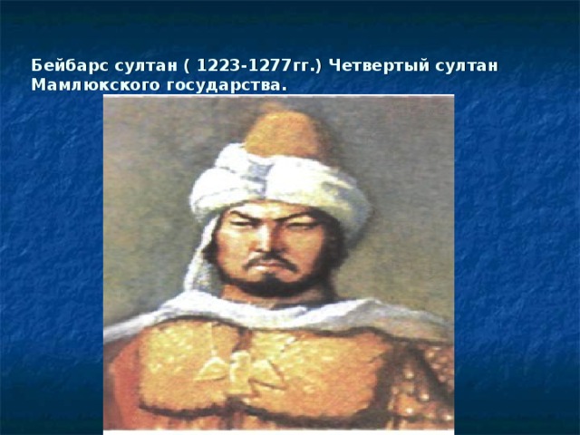 Бейбарс султан ( 1223-1277гг.) Четвертый султан Мамлюкского государства.