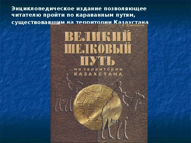 Энциклопедическое издание позволяющее читателю пройти по караванным путям, существовавшим на территории Казахстана