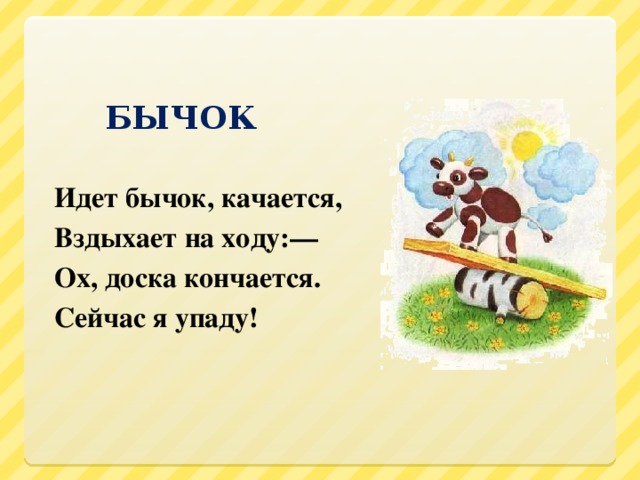 БЫЧОК  Идет бычок, качается, Вздыхает на ходу:— Ох, доска кончается. Сейчас я упаду!