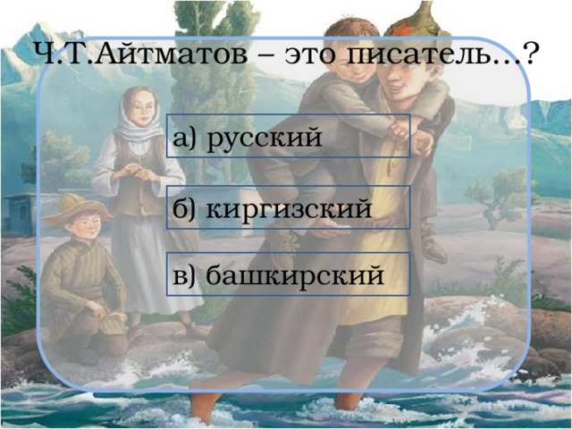 Ч.Т.Айтматов – это писатель…? а) русский б) киргизский в) башкирский