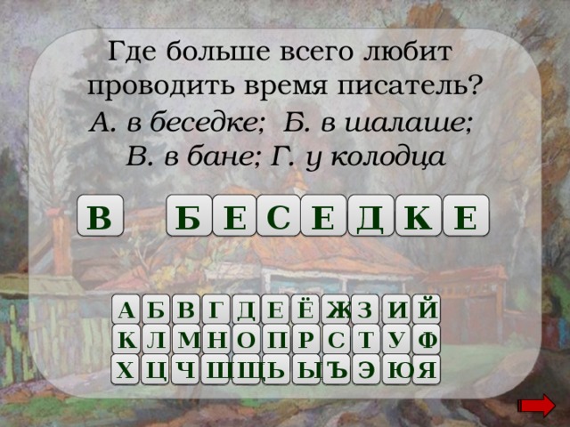 Где больше всего любит проводить время писатель? А. в беседке; Б. в шалаше; В. в бане; Г. у колодца Е Е С Е Б Д В К Б А В Г Д Е Ё Ж З И Й Ф О К Л М Н П Р С Т У Х Я Ш Щ Ь Ы Ъ Ю Ч Ц Э