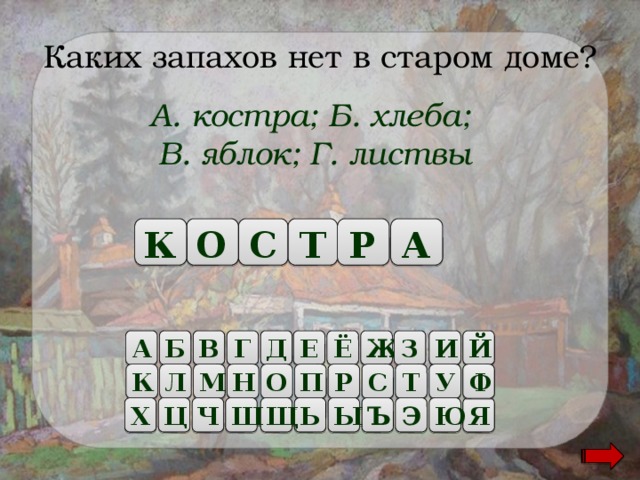 Каких запахов нет в старом доме? А. костра; Б. хлеба; В. яблок; Г. листвы К А О С Т Р Б А Ё И В Г Д Е Й Ж З Н О С К Р Л П Ф У Т М Ц Ш Щ Ь Ы Ъ Э Ю Ч Х Я