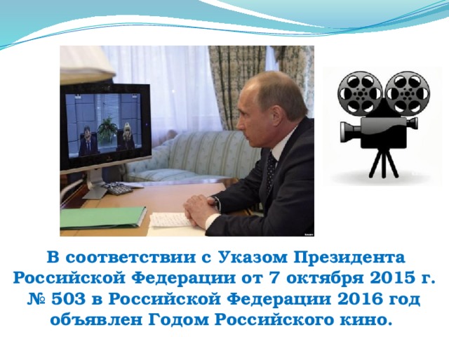 В соответствии с Указом Президента Российской Федерации от 7 октября 2015 г. № 503 в Российской Федерации 2016 год объявлен Годом Российского кино.