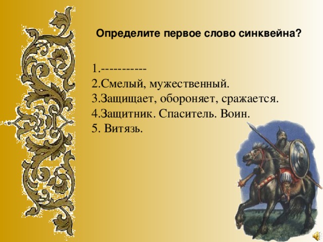 Определите первое слово синквейна? 1.----------- 2.Смелый, мужественный. 3.Защищает, обороняет, сражается. 4.Защитник. Спаситель. Воин. 5. Витязь.