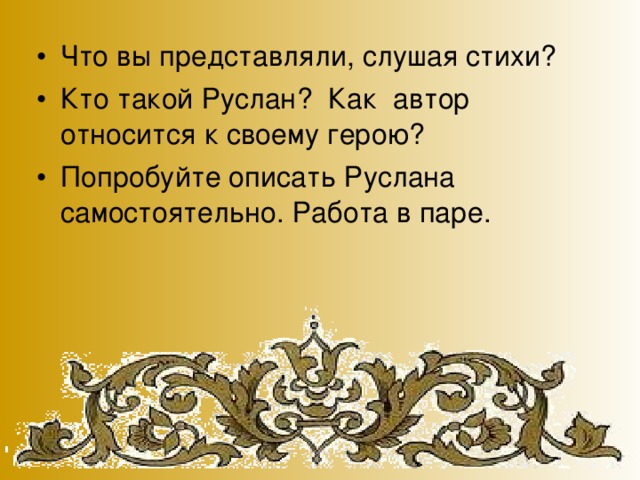 Что вы представляли, слушая стихи? Кто такой Руслан? Как автор относится к своему герою? Попробуйте описать Руслана самостоятельно. Работа в паре.