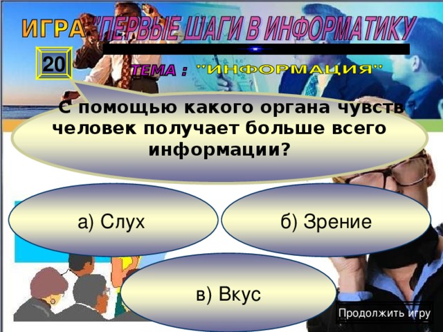 С помощью какого органа чувств человек получает больше всего информации? 20 б) Зрение а) Слух  в) Вкус Продолжить игру