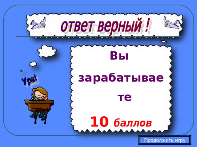 Вы зарабатываете 10  баллов Продолжить игру