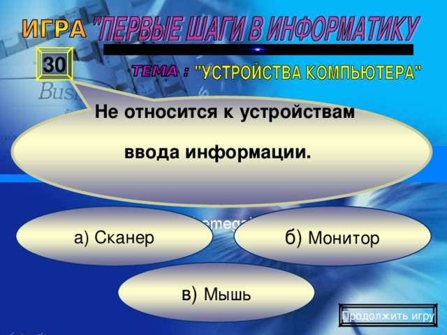 Не относится к устройствам   ввода информации.  30 б) Монитор а) Сканер в) Мышь Продолжить игру