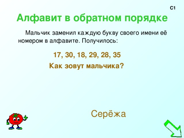 С1 Алфавит в обратном порядке  Мальчик заменил каждую букву своего имени её номером в алфавите. Получилось:   17, 30, 18, 29, 28, 35  Как зовут мальчика?   Серёжа