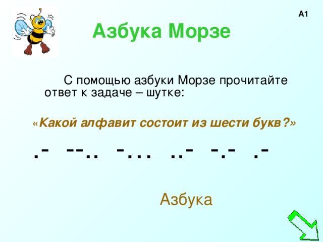 А1 Азбука Морзе  С помощью азбуки Морзе прочитайте ответ к задаче – шутке: « Какой алфавит состоит из шести букв?» .- --.. -… ..- -.- .- Азбука