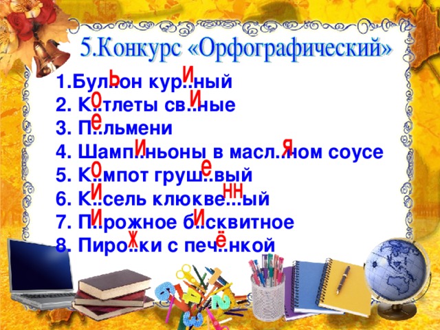 1.Бул..он кур..ный  2. К..тлеты св..ные  3. П..льмени  4. Шамп..ньоны в масл..ном соусе  5. К..мпот груш..вый  6. К..сель клюкве...ый  7. П..рожное б..сквитное  8. Пиро..ки с печ..нкой