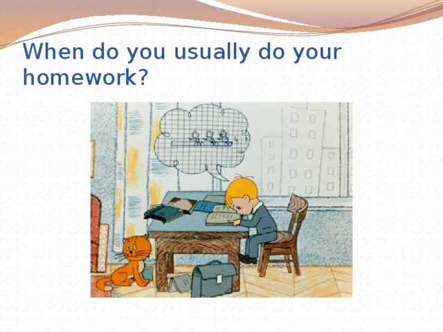When do you usually do your homework?