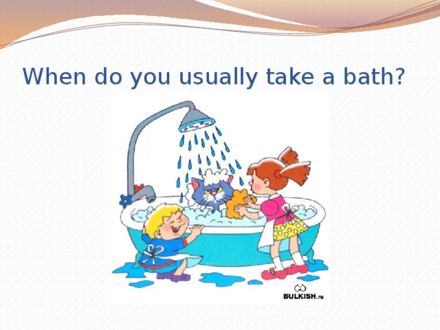 When do you usually take a bath?