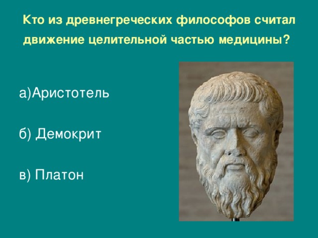 Кто из древнегреческих философов считал движение целительной частью медицины?  а)Аристотель б) Демокрит в) Платон