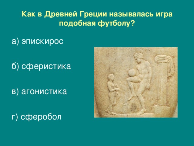 Как в Древней Греции называлась игра подобная футболу? а)  эпискирос   б) сферистика в) агонистика г) сферобол