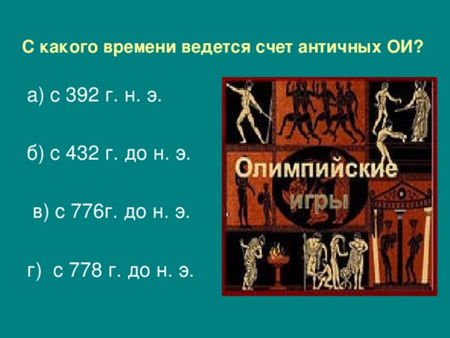 С какого времени ведется счет античных ОИ?  а) с 392 г. н. э. б) с 432 г. до н. э.  в) с 776г. до н. э. г) с 778 г. до н. э.